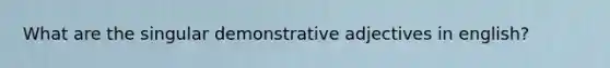 What are the singular demonstrative adjectives in english?