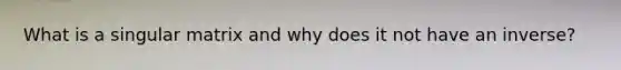What is a singular matrix and why does it not have an inverse?