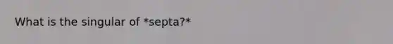 What is the singular of *septa?*
