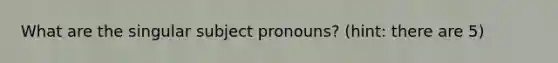 What are the singular subject pronouns? (hint: there are 5)