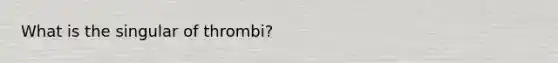 What is the singular of thrombi?