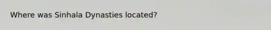 Where was Sinhala Dynasties located?