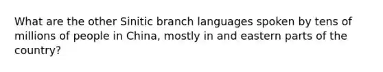 What are the other Sinitic branch languages spoken by tens of millions of people in China, mostly in and eastern parts of the country?