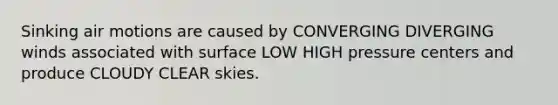 Sinking air motions are caused by CONVERGING DIVERGING winds associated with surface LOW HIGH pressure centers and produce CLOUDY CLEAR skies.