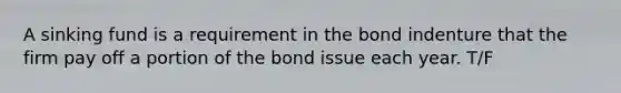 A sinking fund is a requirement in the bond indenture that the firm pay off a portion of the bond issue each year. T/F