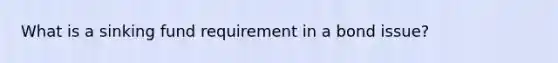 What is a sinking fund requirement in a bond issue?