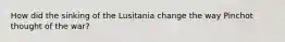 How did the sinking of the Lusitania change the way Pinchot thought of the war?