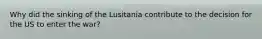 Why did the sinking of the Lusitania contribute to the decision for the US to enter the war?