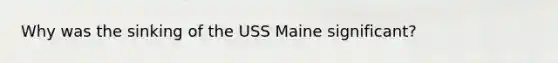 Why was the sinking of the USS Maine significant?