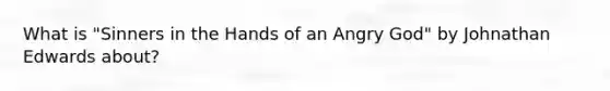 What is "Sinners in the Hands of an Angry God" by Johnathan Edwards about?