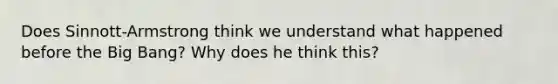 Does Sinnott-Armstrong think we understand what happened before the Big Bang? Why does he think this?