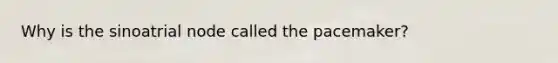 Why is the sinoatrial node called the pacemaker?