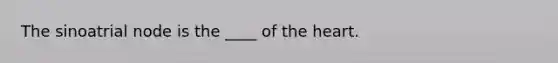 The sinoatrial node is the ____ of the heart.