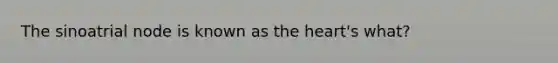 The sinoatrial node is known as the heart's what?