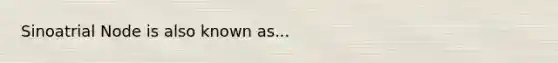 Sinoatrial Node is also known as...