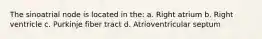 The sinoatrial node is located in the: a. Right atrium b. Right ventricle c. Purkinje fiber tract d. Atrioventricular septum