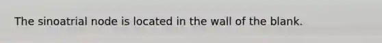 The sinoatrial node is located in the wall of the blank.