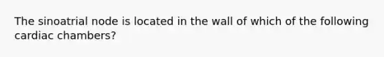 The sinoatrial node is located in the wall of which of the following cardiac chambers?