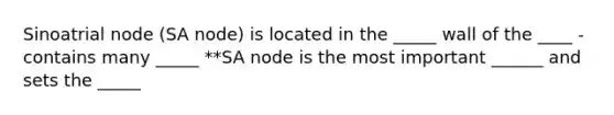 Sinoatrial node (SA node) is located in the _____ wall of the ____ -contains many _____ **SA node is the most important ______ and sets the _____