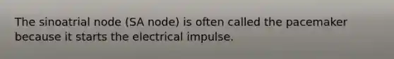 The sinoatrial node (SA node) is often called the pacemaker because it starts the electrical impulse.