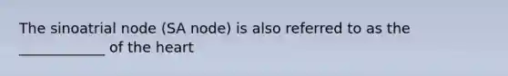 The sinoatrial node (SA node) is also referred to as the ____________ of the heart