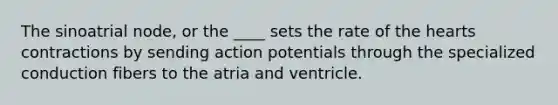 The sinoatrial node, or the ____ sets the rate of the hearts contractions by sending action potentials through the specialized conduction fibers to the atria and ventricle.