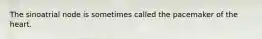The sinoatrial node is sometimes called the pacemaker of the heart.