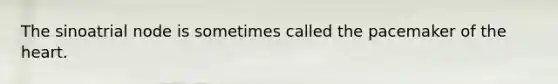 The sinoatrial node is sometimes called the pacemaker of the heart.