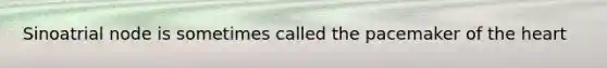 Sinoatrial node is sometimes called the pacemaker of the heart