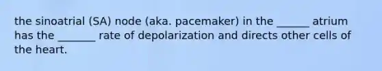 the sinoatrial (SA) node (aka. pacemaker) in the ______ atrium has the _______ rate of depolarization and directs other cells of the heart.