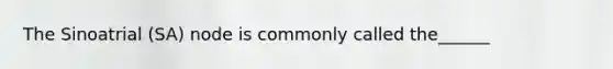 The Sinoatrial (SA) node is commonly called the______