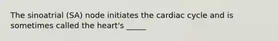 The sinoatrial (SA) node initiates the cardiac cycle and is sometimes called the heart's _____