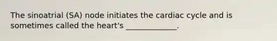 The sinoatrial (SA) node initiates the cardiac cycle and is sometimes called the heart's _____________.