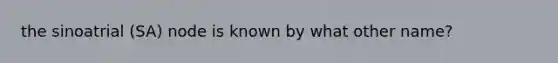 the sinoatrial (SA) node is known by what other name?