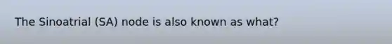 The Sinoatrial (SA) node is also known as what?