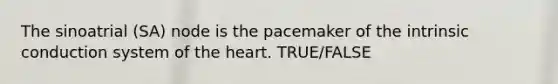 The sinoatrial (SA) node is the pacemaker of the intrinsic conduction system of the heart. TRUE/FALSE