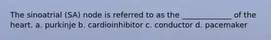 The sinoatrial (SA) node is referred to as the _____________ of the heart. a. purkinje b. cardioinhibitor c. conductor d. pacemaker