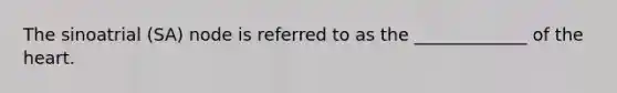 The sinoatrial (SA) node is referred to as the _____________ of the heart.