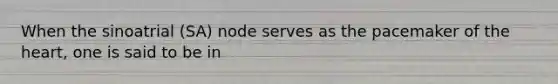 When the sinoatrial (SA) node serves as the pacemaker of the heart, one is said to be in