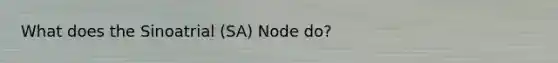 What does the Sinoatrial (SA) Node do?