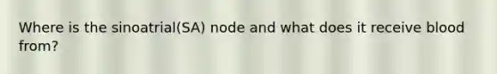 Where is the sinoatrial(SA) node and what does it receive blood from?