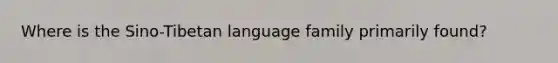 Where is the Sino-Tibetan language family primarily found?