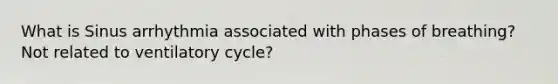 What is Sinus arrhythmia associated with phases of breathing? Not related to ventilatory cycle?