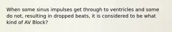 When some sinus impulses get through to ventricles and some do not, resulting in dropped beats, it is considered to be what kind of AV Block?