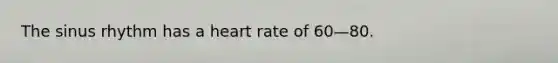 The sinus rhythm has a heart rate of 60—80.