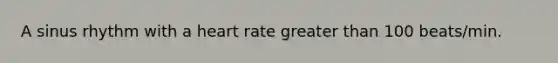 A sinus rhythm with a heart rate greater than 100 beats/min.