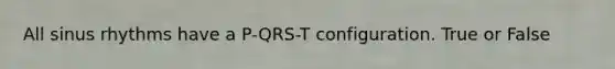 All sinus rhythms have a P-QRS-T configuration. True or False