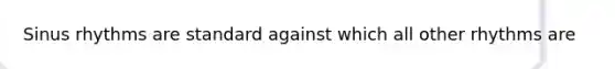 Sinus rhythms are standard against which all other rhythms are