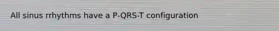 All sinus rrhythms have a P-QRS-T configuration