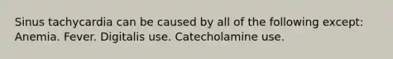 Sinus tachycardia can be caused by all of the following except: Anemia. Fever. Digitalis use. Catecholamine use.